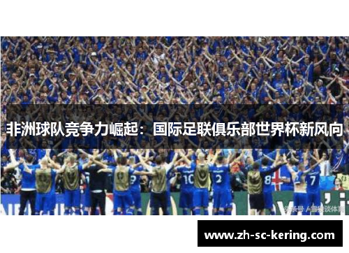 非洲球队竞争力崛起：国际足联俱乐部世界杯新风向