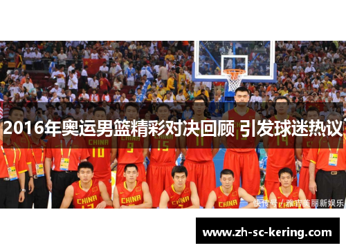 2016年奥运男篮精彩对决回顾 引发球迷热议